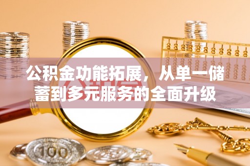 金川公积金功能拓展，从单一储蓄到多元服务的全面升级