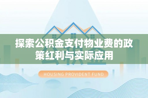 金川探索公积金支付物业费的政策红利与实际应用