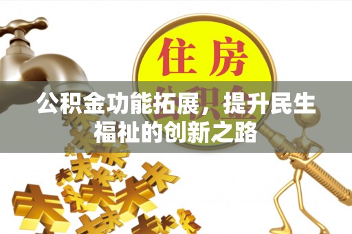 金川公积金功能拓展，提升民生福祉的创新之路