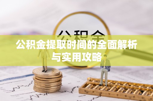 金川公积金提取时间的全面解析与实用攻略