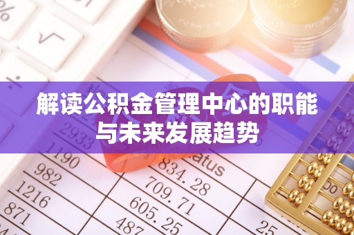 金川解读公积金管理中心的职能与未来发展趋势