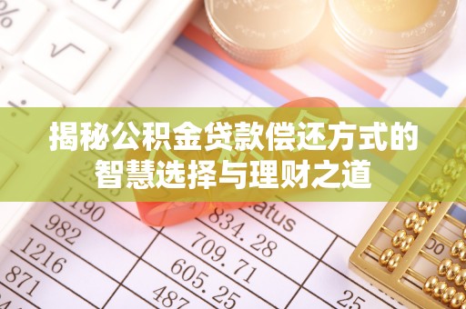 金川揭秘公积金贷款偿还方式的智慧选择与理财之道