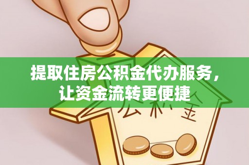 金川提取住房公积金代办服务，让资金流转更便捷