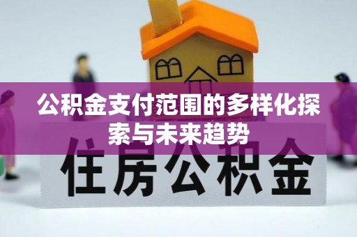 金川公积金支付范围的多样化探索与未来趋势