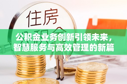 金川公积金业务创新引领未来，智慧服务与高效管理的新篇章