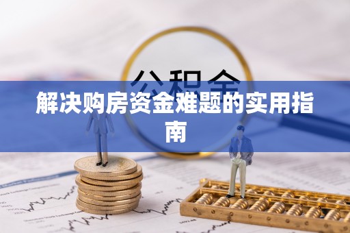 金川解决购房资金难题的实用指南