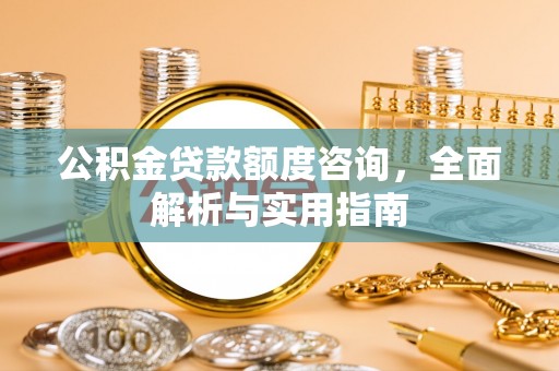 金川公积金贷款额度咨询，全面解析与实用指南