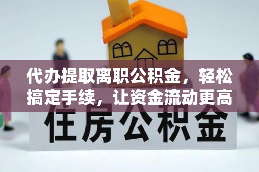 金川代办提取离职公积金，轻松搞定手续，让资金流动更高效