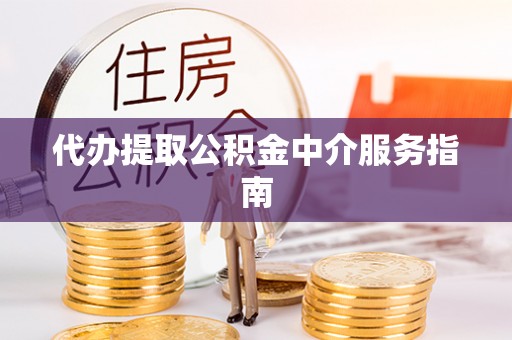金川代办提取公积金中介服务指南