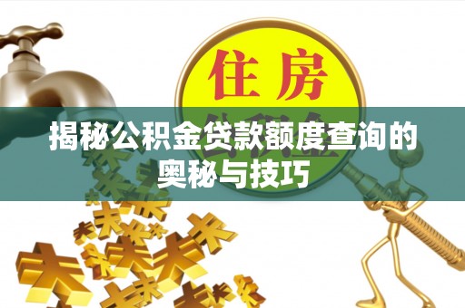金川揭秘公积金贷款额度查询的奥秘与技巧