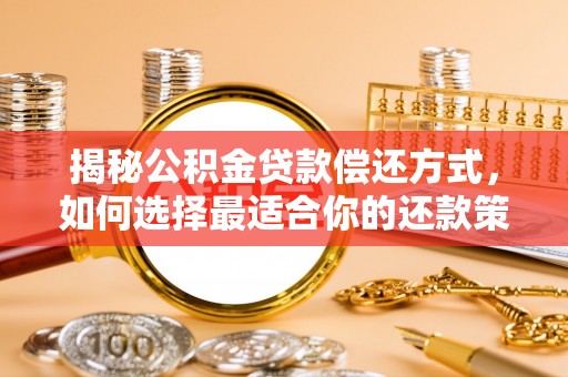 金川揭秘公积金贷款偿还方式，如何选择最适合你的还款策略