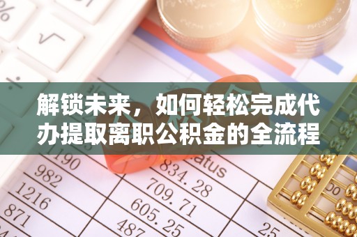 金川解锁未来，如何轻松完成代办提取离职公积金的全流程