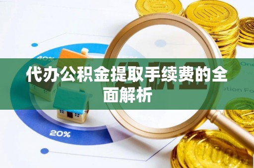 金川代办公积金提取手续费的全面解析