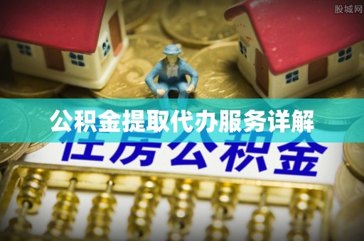 金川公积金提取代办服务详解