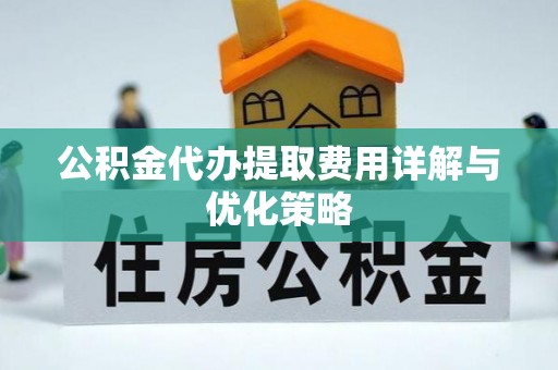 金川公积金代办提取费用详解与优化策略