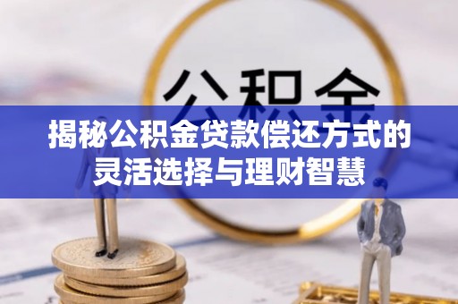 金川揭秘公积金贷款偿还方式的灵活选择与理财智慧
