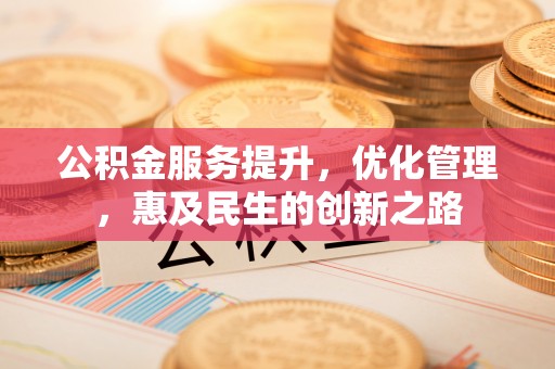 金川公积金服务提升，优化管理，惠及民生的创新之路