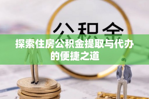 金川探索住房公积金提取与代办的便捷之道