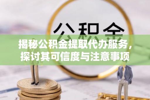 金川揭秘公积金提取代办服务，探讨其可信度与注意事项