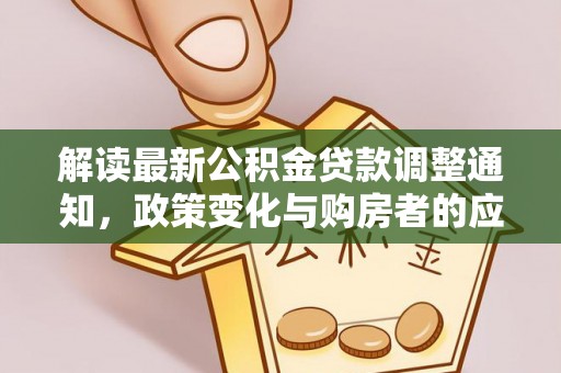 金川解读最新公积金贷款调整通知，政策变化与购房者的应对策略