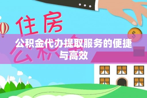 金川公积金代办提取服务的便捷与高效