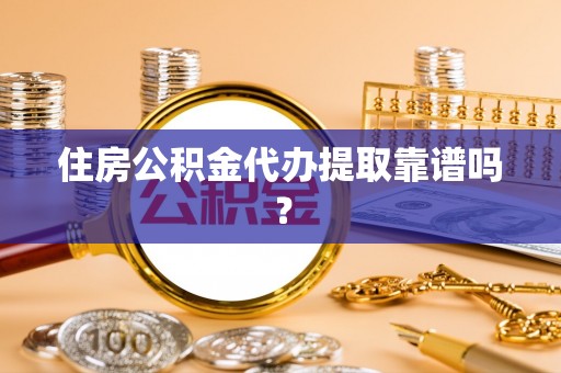 金川住房公积金代办提取靠谱吗？