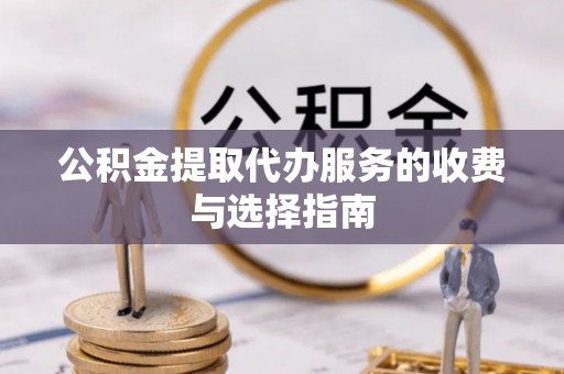 金川公积金提取代办服务的收费与选择指南