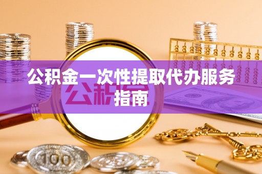 金川公积金一次性提取代办服务指南