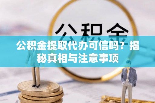 金川公积金提取代办可信吗？揭秘真相与注意事项