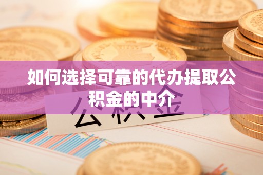 金川如何选择可靠的代办提取公积金的中介