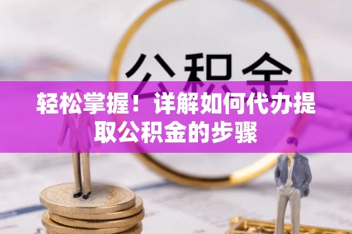 金川轻松掌握！详解如何代办提取公积金的步骤