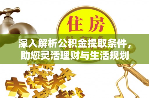 金川深入解析公积金提取条件，助您灵活理财与生活规划
