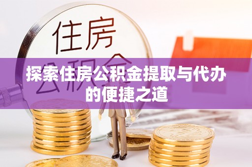 金川探索住房公积金提取与代办的便捷之道