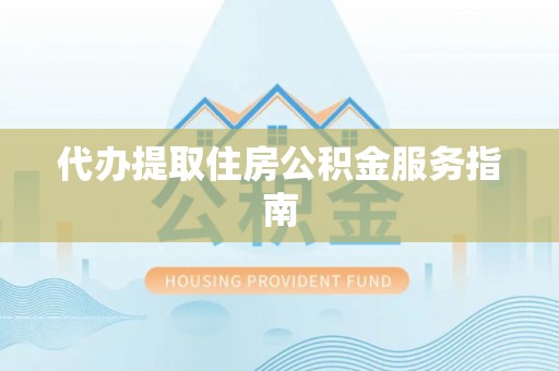 金川代办提取住房公积金服务指南