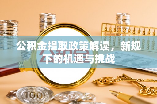 金川公积金提取政策解读，新规下的机遇与挑战