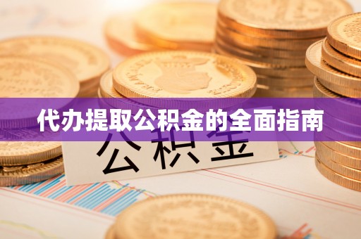 金川代办提取公积金的全面指南