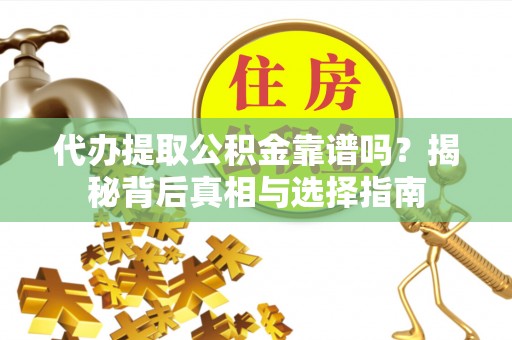 金川代办提取公积金靠谱吗？揭秘背后真相与选择指南