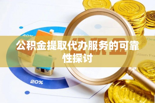 金川公积金提取代办服务的可靠性探讨