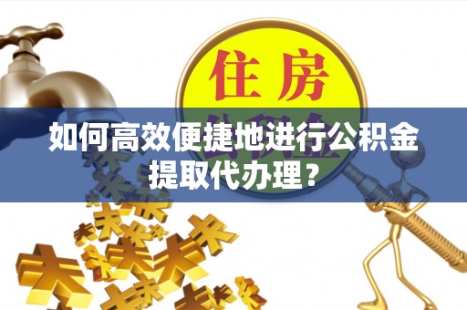金川如何高效便捷地进行公积金提取代办理？