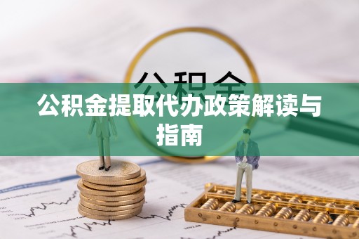 金川公积金提取代办政策解读与指南
