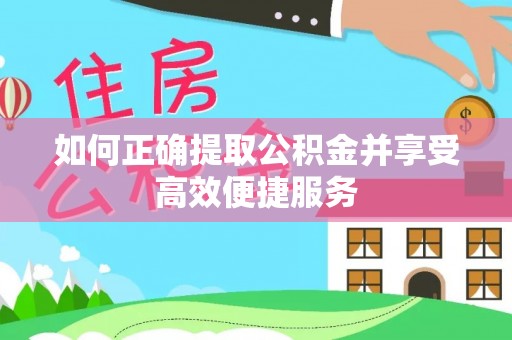 金川如何正确提取公积金并享受高效便捷服务