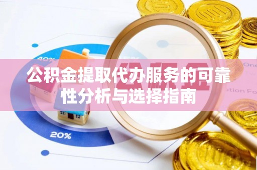金川公积金提取代办服务的可靠性分析与选择指南