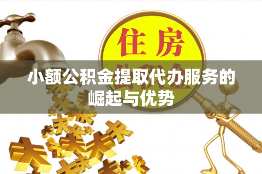 金川小额公积金提取代办服务的崛起与优势