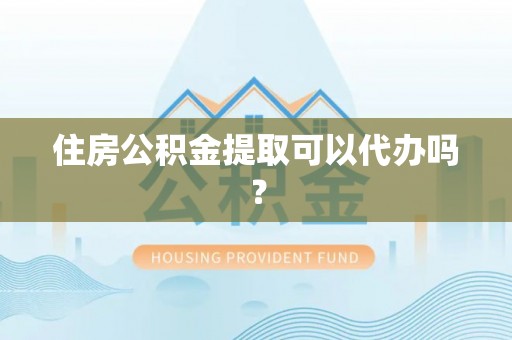 金川住房公积金提取可以代办吗？