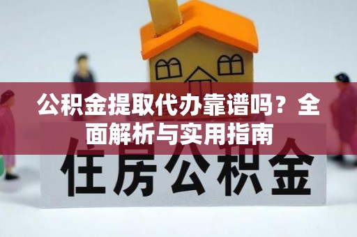 金川公积金提取代办靠谱吗？全面解析与实用指南