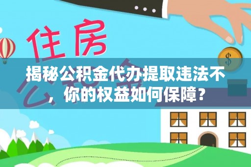金川揭秘公积金代办提取违法不，你的权益如何保障？